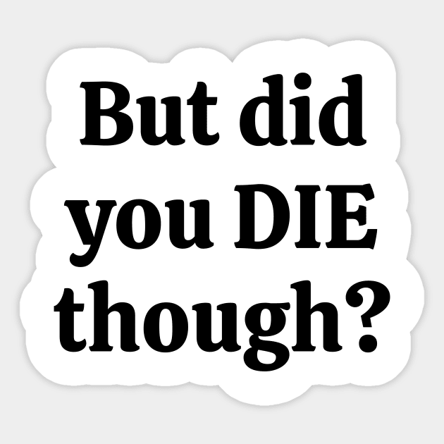 But did you die though Sticker by Word and Saying